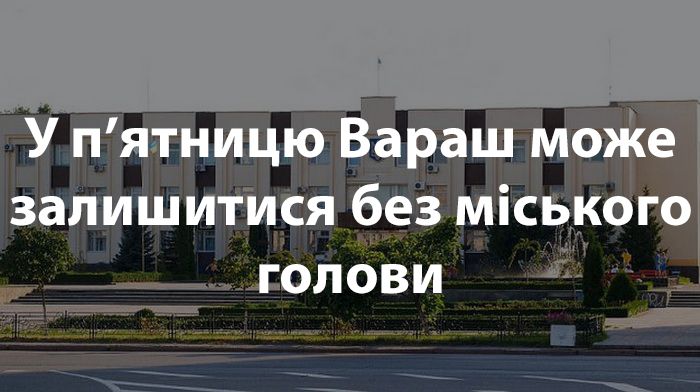 Вараська міська рада в п’ятницю голосуватиме за відставку міського голови